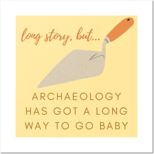 Archaeology has a LONG way to go baby Posters and Art